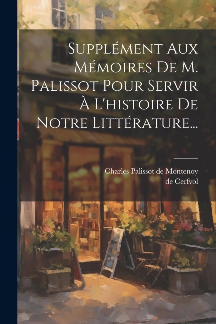 Supplément Aux Mémoires De M. Palissot Pour Servir À L'histoire De Notre Littérature... - De Cerfvol