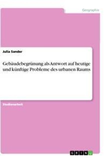 Gebäudebegrünung als Antwort auf heutige und künftige Probleme des urbanen Raums - Julia Sander