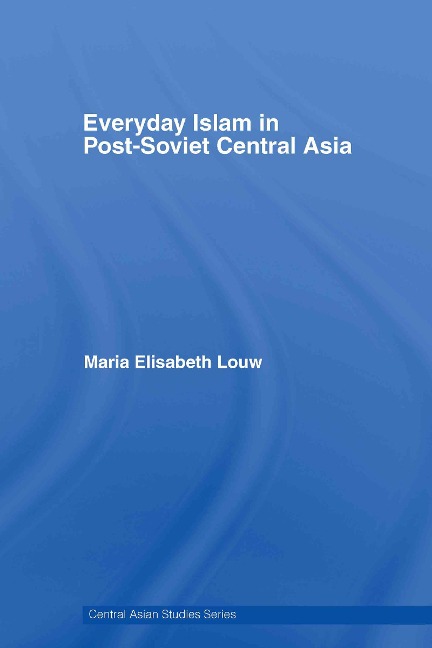 Everyday Islam in Post-Soviet Central Asia - Maria Elisabeth Louw