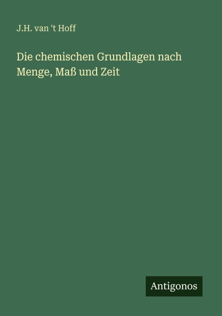 Die chemischen Grundlagen nach Menge, Maß und Zeit - J. H. van 't Hoff