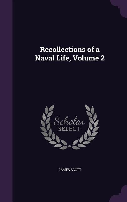 Recollections of a Naval Life, Volume 2 - James Scott