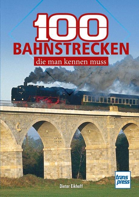 100 Eisenbahnstrecken, die man kennen muss: beliebte Bahnlinien in Deutschland zwischen Nordseestrand und den Alpen - Dieter Eikhoff