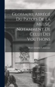 Cover-Bild zum Titel 'Glossaire Abrégé Du Patois De La Meuse, Notamment De Celui Des Vouthons' von 'Henri Adolphe Labourasse'