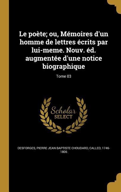 Le poète; ou, Mémoires d'un homme de lettres écrits par lui-meme. Nouv. éd. augmentée d'une notice biographique; Tome 03 - 