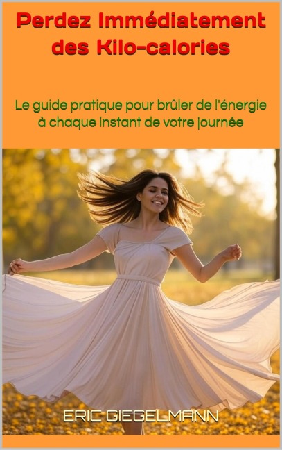 Perdez Immédiatement des Kcal: Le guide pratique pour brûler de l'énergie à chaque instant de votre journée - Eric Giegelmann