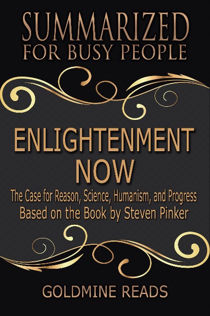 Enlightenment Now - Summarized for Busy People: The Case for Reason, Science, Humanism, and Progress: Based on the Book by Steven Pinker - Goldmine Reads