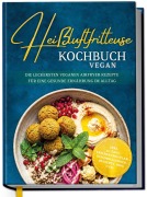 Cover-Bild zum Titel 'Heißluftfritteuse Kochbuch VEGAN: Die leckersten veganen Airfryer Rezepte für eine gesunde Ernährung im Alltag - inkl. 30-Tage-Ernährungsplan, Saisonkalender, Desserts, Dips uvm.' von 'Annika Seidel'
