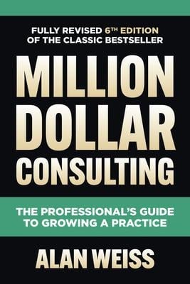 Million Dollar Consulting: The Professional's Guide to Growing a Practice - Alan Weiss