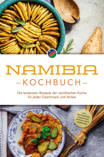 Namibia Kochbuch: Die leckersten Rezepte der namibischen Küche für jeden Geschmack und Anlass - inkl. Brotrezepten, Fingerfood, Aufstrichen & Getränken - Tangeni Sandberger