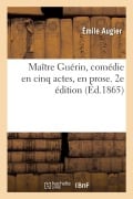 Cover-Bild zum Titel 'Maître Guérin, Comédie En Cinq Actes, En Prose. 2e Édition' von 'Émile Augier'