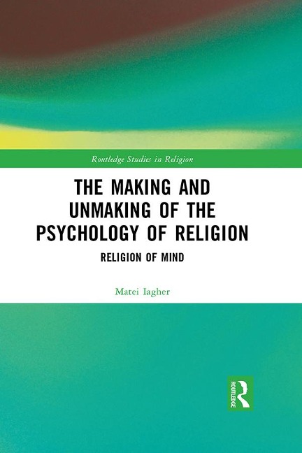 The Making and Unmaking of the Psychology of Religion - Matei Iagher