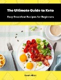 Cover-Bild zum Titel 'The Ultimate Guide to Keto: Easy Breakfast Recipes for Beginners' von 'Sarah Albert'