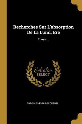 Recherches Sur L'absorption De La Lumi, Ere - Antoine Henri Becquerel