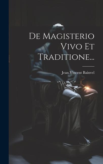 De Magisterio Vivo Et Traditione... - Jean Vincent Bainvel