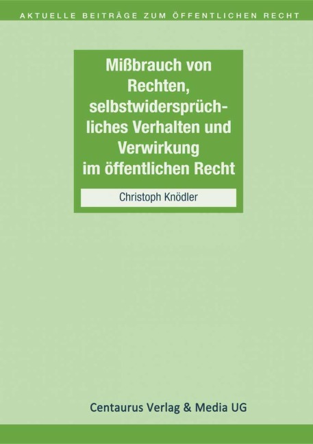 Missbrauch von Rechten, selbstwidersprüchliches Verhalten und Verwirkung im öffentlichen Recht - Christoph Knödler