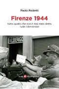 Firenze 1944. Tutto quello che non è mai stato detto sulla Liberazione - Paolo Paoletti
