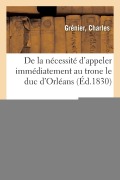 Cover-Bild zum Titel 'de la Nécessité d'Appeler Immédiatement Au Trone Le Duc d'Orléans' von 'Charles Grénier'