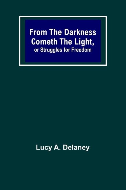 From the Darkness Cometh the Light, or Struggles for Freedom - Lucy A. Delaney