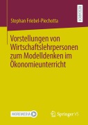 Cover-Bild zum Titel 'Vorstellungen von Wirtschaftslehrpersonen zum Modelldenken im Ökonomieunterricht' von 'Stephan Friebel-Piechotta'