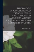 Osservazioni Microscopiche Sulla Tremella E Sulla Circolazione Del Fluido in Una Pianta Acquajuola, Dell' Abate Bonaventura Corti ... - Bonaventura Corti