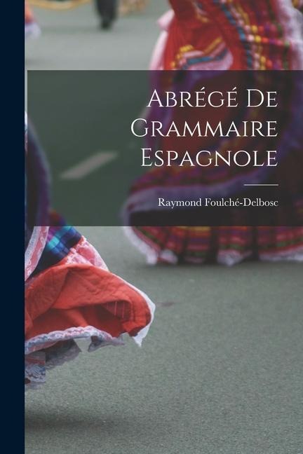 Abrégé De Grammaire Espagnole - Raymond Foulché-Delbosc