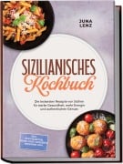 Cover-Bild zum Titel 'Sizilianisches Kochbuch: Die leckersten Rezepte von Sizilien für starke Gesundheit, mehr Energie und authentischen Genuss - inkl. Brotrezepten, Soßen, Pesti, Desserts, Getränke uvm.' von 'Juna Lenz'