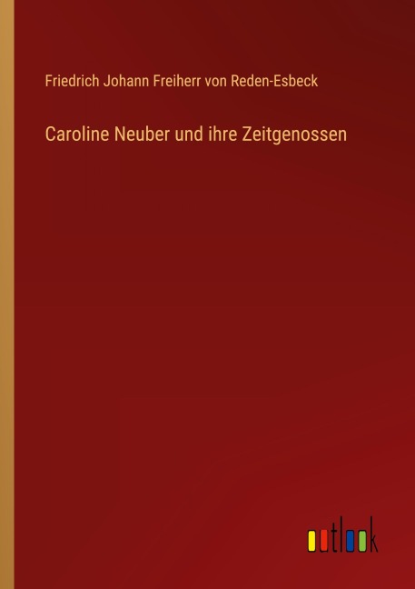 Caroline Neuber und ihre Zeitgenossen - Friedrich Johann Freiherr von Reden-Esbeck