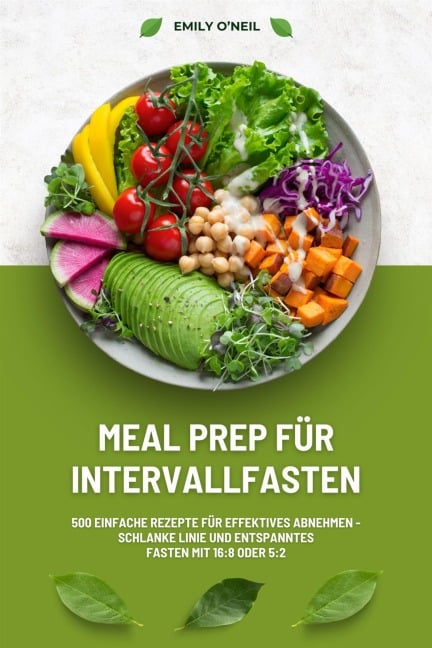 Meal Prep für Intervallfasten: 500 einfache Rezepte für effektives Abnehmen - Schlanke Linie und entspanntes Fasten mit 16:8 oder 5:2 - Emily O'Neil
