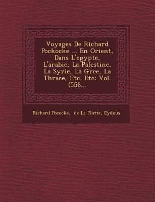 Voyages de Richard Pockocke ... En Orient, Dans L'Egypte, L'Arabie, La Palestine, La Syrie, La Gr Ce, La Thrace, Etc. Etc: Vol. (556... - Richard Pococke