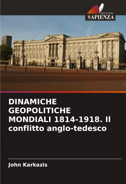 DINAMICHE GEOPOLITICHE MONDIALI 1814-1918. Il conflitto anglo-tedesco - John Karkazis