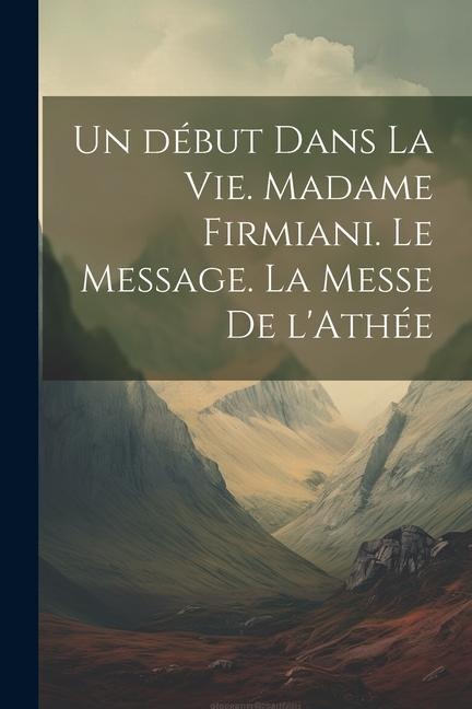 Un début dans la vie. Madame Firmiani. Le message. La messe de l'Athée - Anonymous