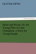 Haste and Waste, Or, the Young Pilot of Lake Champlain. a Story for Young People - Oliver Optic