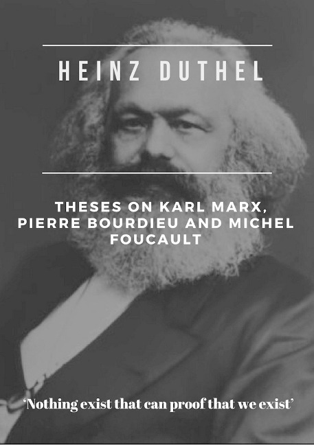 Heinz Duthel: Theses on Karl Marx, Pierre Bourdieu and Michel Foucault - Heinz Duthel