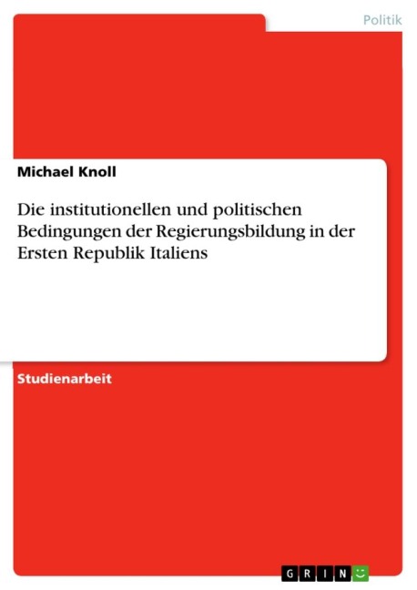 Die institutionellen und politischen Bedingungen der Regierungsbildung in der Ersten Republik Italiens - Michael Knoll