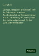 Die neue, nützlichste Bienenzucht oder der Dzierzonstock : dessen Zweckmässigkeit zur Honiggewinnung und zur Vermehrung der Bienen, nebst dem Nothwendigsten auch für den Strohkorbbienenzüchter - Ludwig Huber