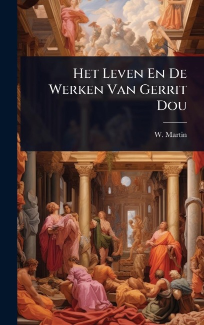 Het Leven En De Werken Van Gerrit Dou - W. Martin