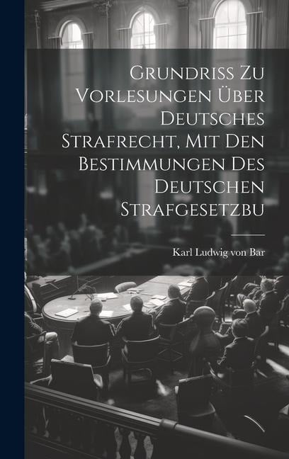 Grundriss zu Vorlesungen über Deutsches Strafrecht, mit den Bestimmungen des Deutschen Strafgesetzbu - Karl Ludwig Von Bar