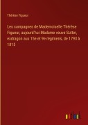 Cover-Bild zum Titel 'Les campagnes de Mademoiselle Thérèse Figueur, aujourd'hui Madame veuve Sutter, exdragon aux 15e et 9e régimens, de 1793 à 1815' von 'Thérèse Figueur'