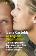 Le ragioni degli uomini. Ciò che ogni donna deve sapere per fare del partner il suo migliore alleato - Ivana Castoldi