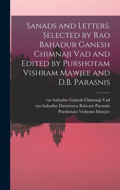 Sanads and Letters. Selected by Rao Bahadur Ganesh Chimnaji Vad and Edited by Purshotam Vishram Mawjee and D.B. Parasnis - Ganesh Chimnaji Vad, Purshotam Vishram Mawjee, Dattatraya Balwant Parasnis