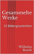 Gesammelte Werke. 51 Bildergeschichten - Wilhelm Busch