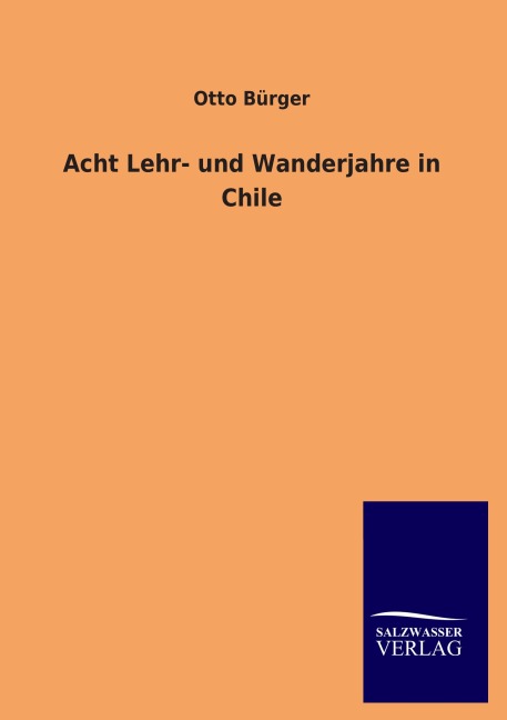 Acht Lehr- und Wanderjahre in Chile - Otto Bürger