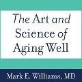 The Art and Science of Aging Well Lib/E: A Physician's Guide to a Healthy Body, Mind, and Spirit - Mark E. Williams