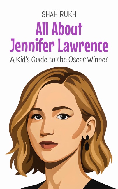 All About Jennifer Lawrence: A Kid's Guide to the Oscar Winner (Knowledge Books For Kids, #93) - Shah Rukh