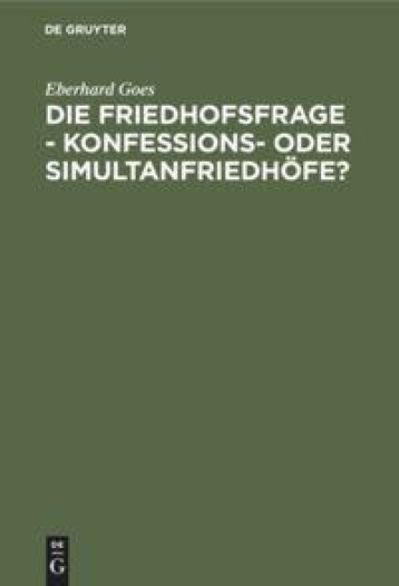Die Friedhofsfrage - Konfessions- oder Simultanfriedhöfe? - Eberhard Goes