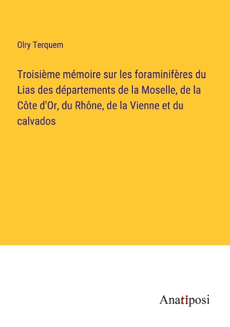 Troisième mémoire sur les foraminifères du Lias des départements de la Moselle, de la Côte d'Or, du Rhône, de la Vienne et du calvados - Olry Terquem