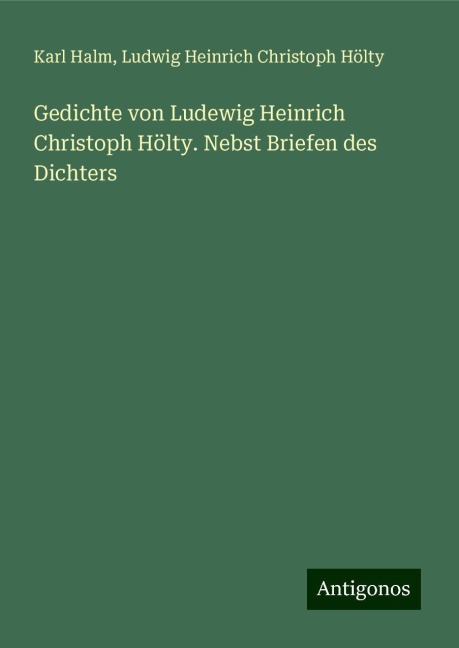 Gedichte von Ludewig Heinrich Christoph Hölty. Nebst Briefen des Dichters - Karl Halm, Ludwig Heinrich Christoph Hölty