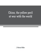 Cover-Bild zum Titel 'China, the yellow peril at war with the world' von 'J. Martin Miller'