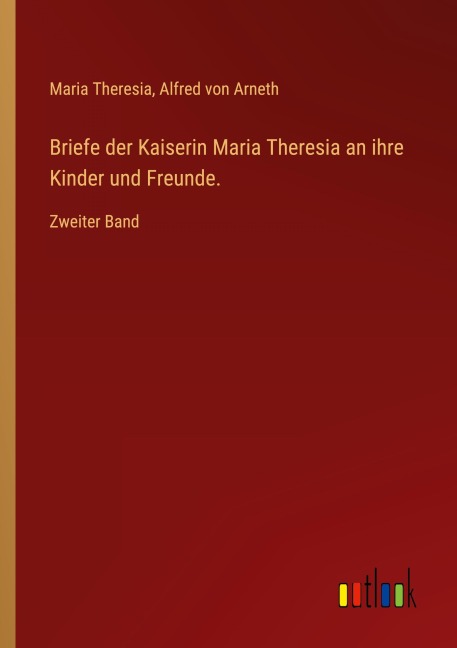 Briefe der Kaiserin Maria Theresia an ihre Kinder und Freunde. - Maria Theresia, Alfred Von Arneth