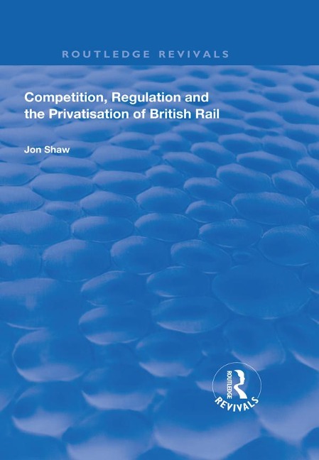 Competition, Regulation and the Privatisation of British Rail - John Shaw